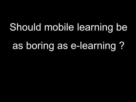 Pierre Dillenbourg, On-Line Educa, Berlin 2005 Should mobile learning be as boring as e-learning ?