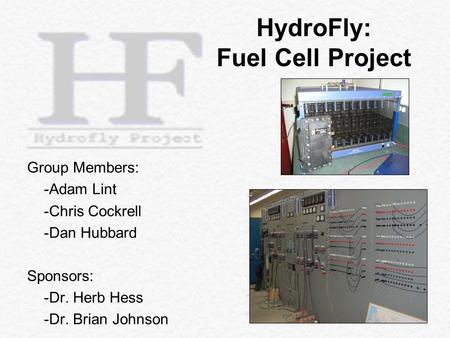 Group Members: -Adam Lint -Chris Cockrell -Dan Hubbard Sponsors: -Dr. Herb Hess -Dr. Brian Johnson HydroFly: Fuel Cell Project.