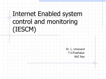 Internet Enabled system control and monitoring (IESCM) Dr. L. Umanand T.V.Prabhakar NVC Rao.