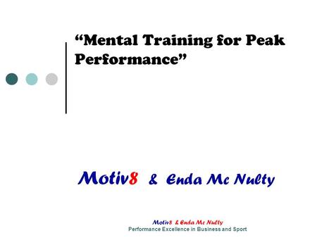 Motiv8 & Enda Mc Nulty Performance Excellence in Business and Sport “Mental Training for Peak Performance” Motiv8 & Enda Mc Nulty.