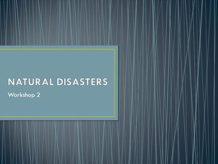 Workshop 2. Tornado Hurricane Mudslide/landslide Ice storm Snow storm Drought Flood Typhoon Wild fire Sand storm Lightning Volcano Earthquake Tsunami.