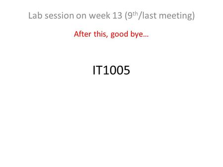 Lab session on week 13 (9th/last meeting) After this, good bye…