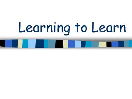 Learning to Learn The Menu for today The Brain Being multisensory Avoiding stress Seeing the big picture Organising learning Making links Revision Tips.