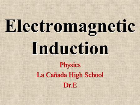 Electromagnetic Induction Physics La Cañada High School Dr.E.