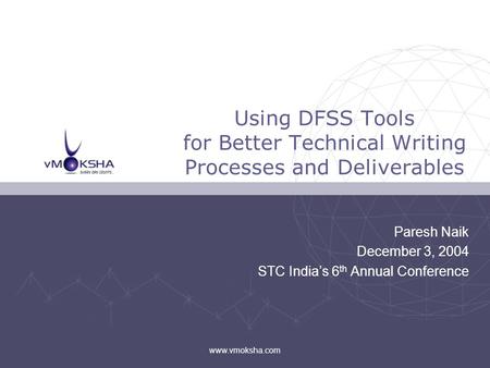 Paresh Naik December 3, 2004 STC India’s 6 th Annual Conference Using DFSS Tools for Better Technical Writing Processes and Deliverables www.vmoksha.com.