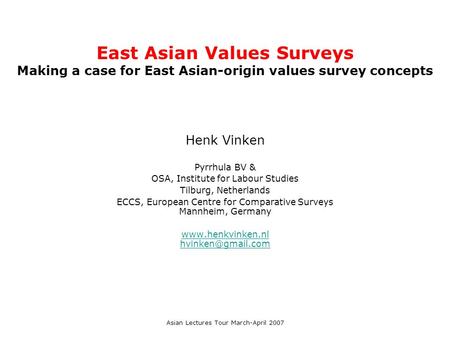 East Asian Values Surveys Making a case for East Asian-origin values survey concepts Henk Vinken Pyrrhula BV & OSA, Institute for Labour Studies Tilburg,