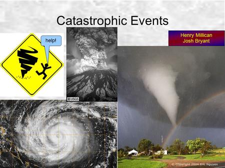 Catastrophic Events Henry Millican Josh Bryant help!