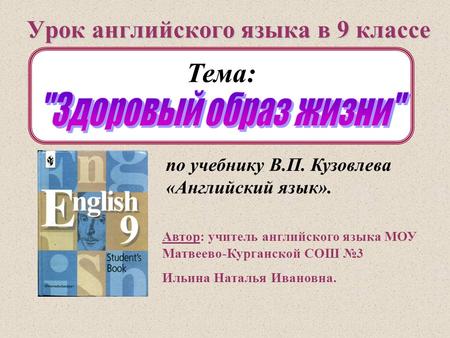 Урок английского языка в 9 классе Автор: учитель английского языка МОУ Матвеево-Курганской СОШ №3 Ильина Наталья Ивановна. Тема: по учебнику В.П. Кузовлева.