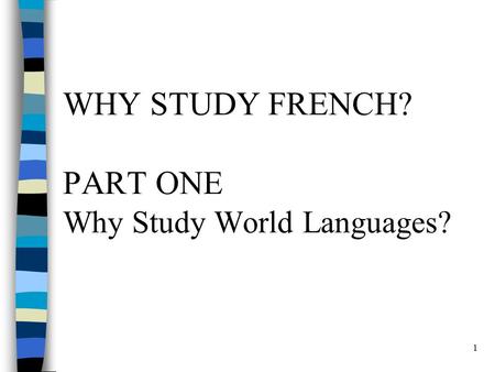 1 WHY STUDY FRENCH? PART ONE Why Study World Languages?