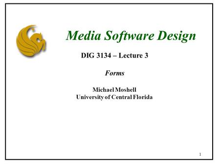 1 DIG 3134 – Lecture 3 Forms Michael Moshell University of Central Florida Media Software Design.