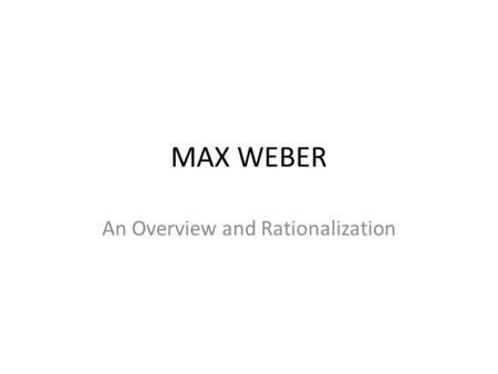 MAX WEBER An Overview and Rationalization. Max Weber Pronounced: Maks 'veːbɐ (21 April 1864 – 14 June 1920) Along with Karl Marx and Émile Durkheim Weber.