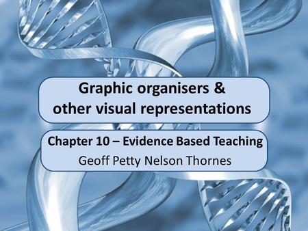 Graphic organisers & other visual representations Chapter 10 – Evidence Based Teaching Geoff Petty Nelson Thornes.