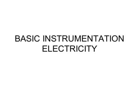 BASIC INSTRUMENTATION ELECTRICITY. Voltage and Current 1.5V R I I=V/R Q=P/R R Electrical current Liquid flow.