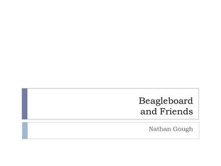 Beagleboard and Friends Nathan Gough. Hardware – OMAP3  Based around Texas Instruments OMAP3530 “Applications Processor”  OMAP3 Platform:  Arm Cortex-A8.