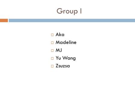 Group I  Aka  Madeline  MJ  Yu Wang  Zsuzsa.