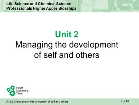 Unit 2: Managing the development of self and others Life Science and Chemical Science Professionals Higher Apprenticeships Unit 2 Managing the development.