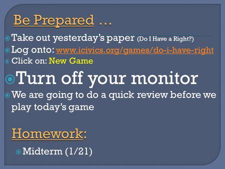  Take out yesterday’s paper (Do I Have a Right?)  Log onto: www.icivics.org/games/do-i-have-right www.icivics.org/games/do-i-have-right  Click on: New.