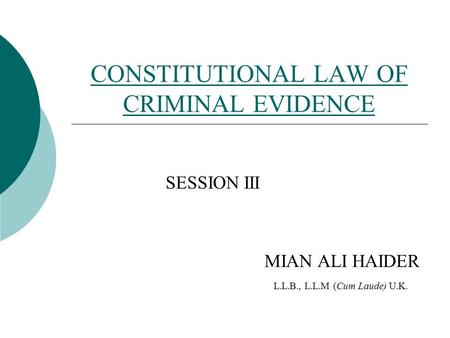 CONSTITUTIONAL LAW OF CRIMINAL EVIDENCE SESSION III MIAN ALI HAIDER L.L.B., L.L.M (Cum Laude) U.K.