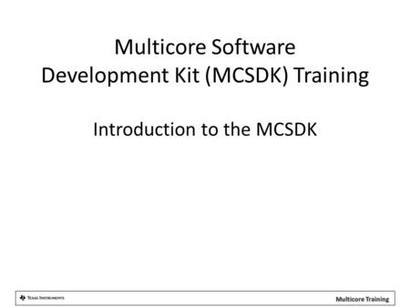 Multicore Software Development Kit (MCSDK) Training Introduction to the MCSDK.