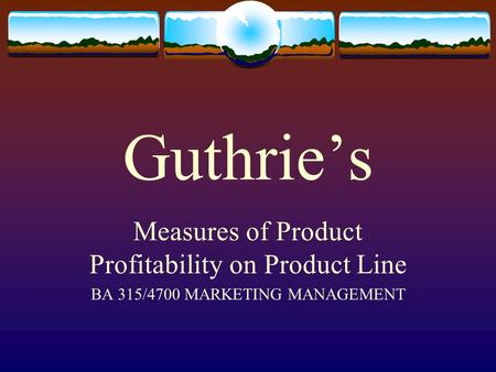 Guthrie’s Measures of Product Profitability on Product Line BA 315/4700 MARKETING MANAGEMENT.