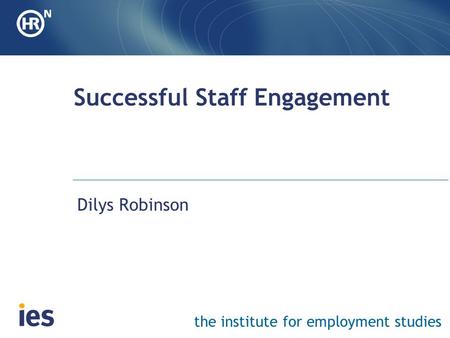 The institute for employment studies Successful Staff Engagement Dilys Robinson.