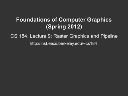 Foundations of Computer Graphics (Spring 2012) CS 184, Lecture 9: Raster Graphics and Pipeline