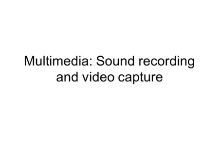 Multimedia: Sound recording and video capture. SOUND CAPTURE.