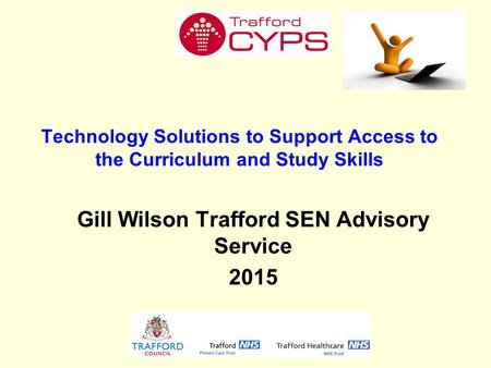 Technology Solutions to Support Access to the Curriculum and Study Skills Gill Wilson Trafford SEN Advisory Service 2015.