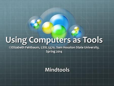 Using Computers as Tools © Elizabeth Fehlbaum, LSSL 5370, Sam Houston State University, Spring 2014 Using Computers as Tools © Elizabeth Fehlbaum, LSSL.
