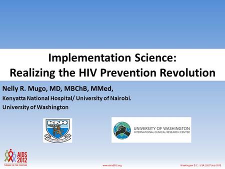 Washington D.C., USA, 22-27 July 2012www.aids2012.org Implementation Science: Realizing the HIV Prevention Revolution Nelly R. Mugo, MD, MBChB, MMed, Kenyatta.