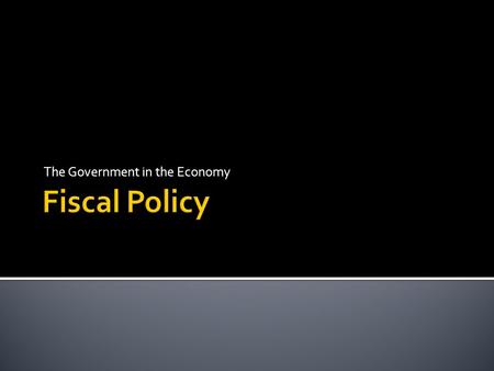 The Government in the Economy.  Fiscal Policy is…..  How the Government of the day spends its revenue?  What the Government of the day does with our.