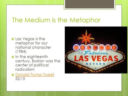 The Medium is the Metaphor  Las Vegas is the metaphor for our national character (1984)  In the eighteenth century, Boston was the center of political.