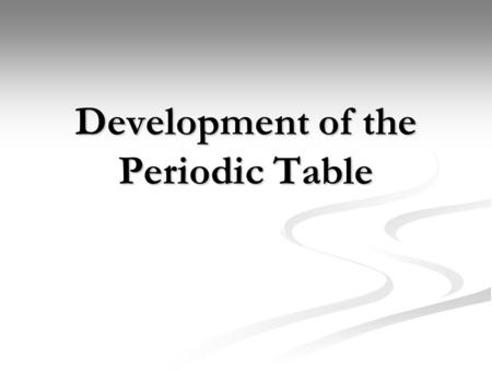 Development of the Periodic Table. Johann Doberiener (1829) Arranged elements in groups of three (triads) Arranged elements in groups of three (triads)