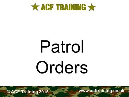 FIELDCRAFT Patrol Orders www.acftraining.co.uk © ACF Training 2015.