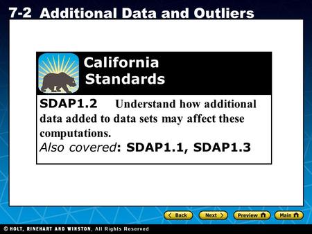 Holt CA Course 1 7-2 Additional Data and Outliers SDAP1.2 Understand how additional data added to data sets may affect these computations. Also covered: