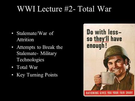 WWI Lecture #2- Total War Stalemate/War of Attrition Attempts to Break the Stalemate- Military Technologies Total War Key Turning Points.