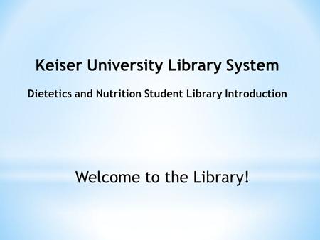 Keiser University Library System Dietetics and Nutrition Student Library Introduction Welcome to the Library!