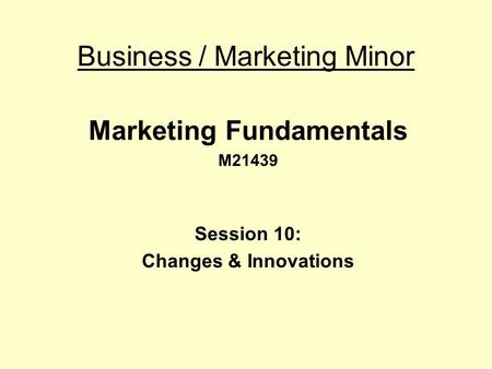 Business / Marketing Minor Marketing Fundamentals M21439 Session 10: Changes & Innovations.