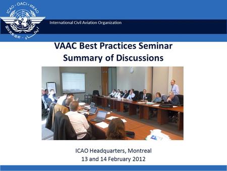 International Civil Aviation Organization VAAC Best Practices Seminar Summary of Discussions ICAO Headquarters, Montreal 13 and 14 February 2012.