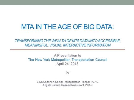 MTA IN THE AGE OF BIG DATA: TRANSFORMING THE WEALTH OF MTA DATA INTO ACCESSIBLE, MEANINGFUL, VISUAL, INTERACTIVE INFORMATION A Presentation to The New.