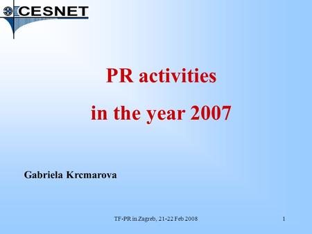 TF-PR in Zagreb, 21-22 Feb 20081 PR activities in the year 2007 Gabriela Krcmarova.