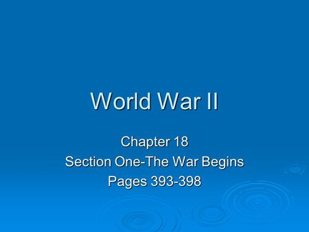 World War II Chapter 18 Section One-The War Begins Pages 393-398.