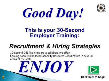 This is your 30-Second Employer Training: Recruitment & Hiring Strategies ENJOY Click here to begin Good Day! 30-Second DEI Trainings are a collaborative.