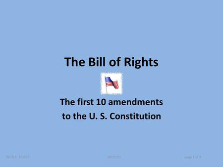 The Bill of Rights The first 10 amendments to the U. S. Constitution ©2012, TESCCC 10/21/12page 1 of 9.