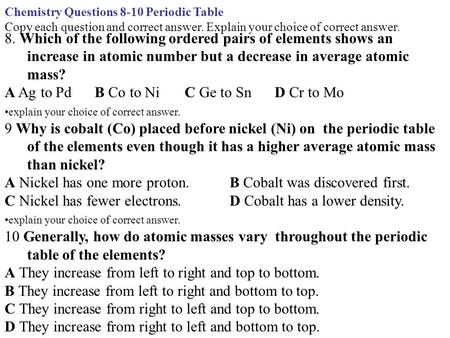 Chemistry Questions 8-10 Periodic Table Copy each question and correct answer. Explain your choice of correct answer. 8. Which of the following ordered.