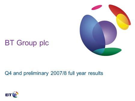 BT Group plc Q4 and preliminary 2007/8 full year results.