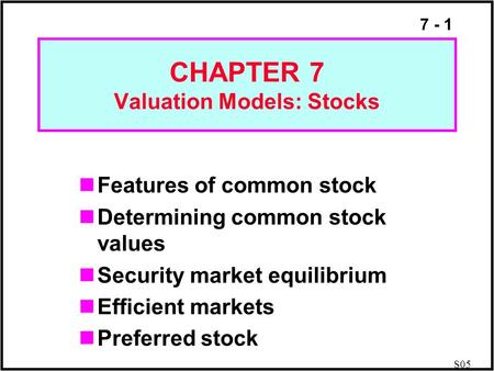 7 - 1 CHAPTER 7 Valuation Models: Stocks Features of common stock Determining common stock values Security market equilibrium Efficient markets Preferred.