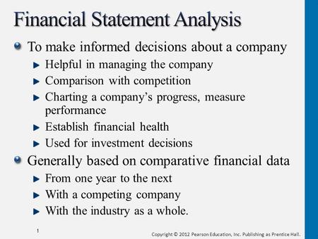 Copyright © 2012 Pearson Education, Inc. Publishing as Prentice Hall. To make informed decisions about a company Helpful in managing the company Comparison.