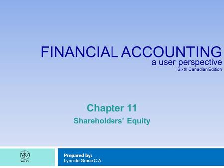 FINANCIAL ACCOUNTING a user perspective Sixth Canadian Edition Prepared by: Lynn de Grace C.A. Chapter 11 Shareholders’ Equity.