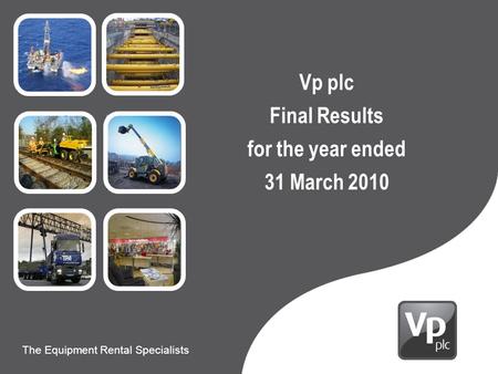 Presentation to Carillion The Equipment Rental Specialists 9 th June 2010 The Equipment Rental Specialists Vp plc Final Results for the year ended 31 March.